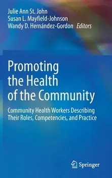 Promoting the Health of the Community: Community Health Workers Describing Their Roles, Competencies, and Practice/Julie Ann St John