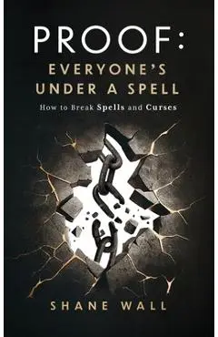 Proof: Everyone's Under a Spell: How to Break Spells and Curses - Shane Wall