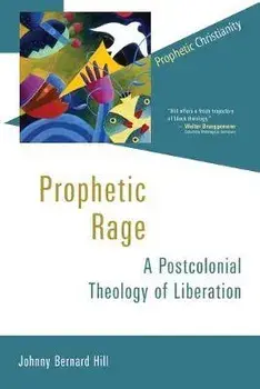 Prophetic Rage: A Postcolonial Theology of Liberation, Paperback/Johnny Bernard Hill