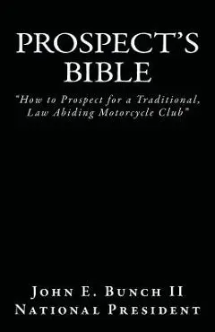 Prospect's Bible: How to Prospect for a Traditional, Law Abiding Motorcycle Club - John E. Bunch Ii