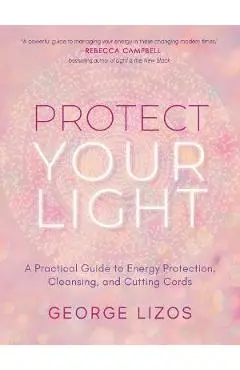 Protect Your Light: A Practical Guide to Energy Protection, Cleansing, and Cutting Cords - George Lizos