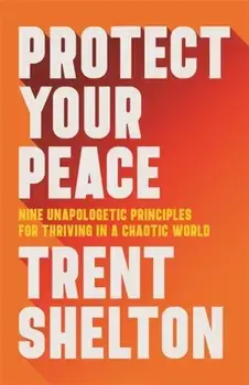 Protect Your Peace. Nine Unapologetic Principles for Thriving in a Chaotic World, Paperback/Trent Shelton