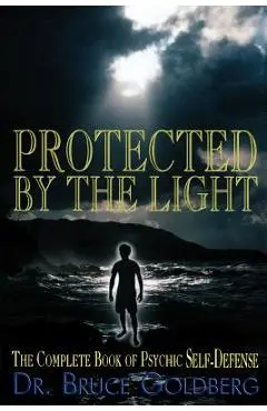 Protected By The Light: The Complete Book Of Psychic Self-Defense - Bruce Goldberg