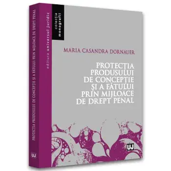 Protectia produsului de conceptie si a fatului prin mijloace de drept penal/Maria Casandra Dornauer