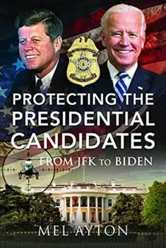 Protecting the Presidential Candidates. From JFK To Biden, Hardback/Mel Ayton