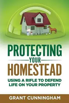 Protecting Your Homestead: Using a Rifle to Defend Life on Your Property, Paperback/Grant Cunningham
