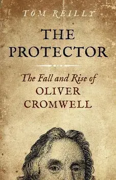 Protector, The. The Fall and Rise Of Oliver Cromwell, Paperback/Tom Reilly