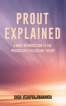 Prout Explained: A Brief Introduction to the Progressive Utilization Theory, Paperback/Dada Vedaprajinananda