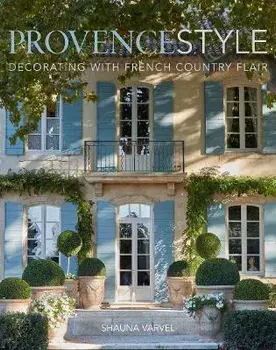 Provence Style: Decorating with French Country Flair, Hardcover/Shauna Varvel