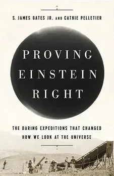 Proving Einstein Right: The Daring Expeditions That Changed How We Look at the Universe, Hardcover/S. James Gates