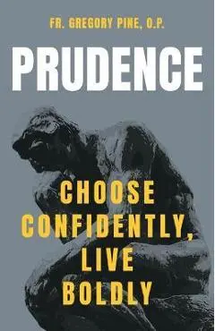Prudence: Choose Confidently, Live Boldly - Pine O. P. Fr Gregory