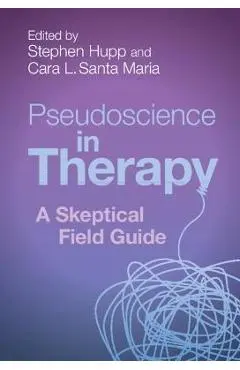 Pseudoscience in Therapy: A Skeptical Field Guide - Stephen Hupp