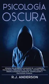 Psicología Oscura: Domina los secretos avanzados de: la guerrilla psicológica, persuasión, PNL oscura, control mental, terapia cognitivo/R. J. Anderson