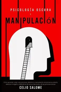Psicología Oscura y Manipulación: Cómo aprender a leer a las personas, detectar la manipulación emocional encubierta, detectar el engaño y defenderse/Celio Salome