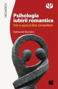 Psihologia iubirii romantice intr-o epoca fara romantism/Nathaniel Branden