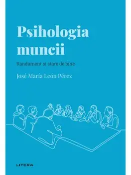 Psihologia muncii. Randament si stare de bine/Jose Maria Leon Perez