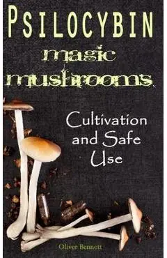 Psilocybin MAGIC MUSHROOMS: Cultivation and Safe Use - Oliver Bennett