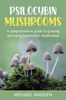 Psilocybin Mushrooms: A Comprehensive Guide to Growing and Using Psychedelic Mushrooms, Paperback/Michael Madden