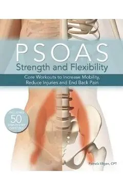 Psoas Strength and Flexibility: Core Workouts to Increase Mobility, Reduce Injuries and End Back Pain - Pamela Ellgen