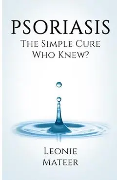 Psoriasis: The Simple Cure - Who Knew? - Leonie F. Mateer