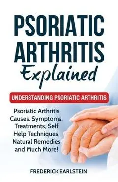 Psoriatic Arthritis Explained: Understanding Psoriatic Arthritis - Frederick Earlstein