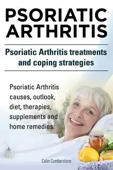 Psoriatic Arthritis. Psoriatic Arthritis Treatments and Coping Strategies. Psoriatic Arthritis Causes, Outlook, Diet, Therapies, Supplements and Home, Paperback/Colin Cumberstone