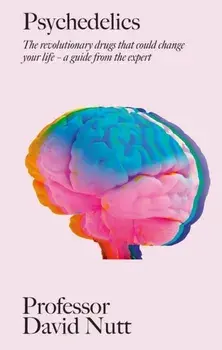 Psychedelics. The revolutionary drugs that could change your life - a guide from the expert, Hardback/Professor David Nutt