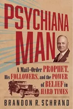 Psychiana Man: A Mail-Order Prophet, His Followers, and the Power of Belief in Hard Times, Paperback/Brandon R. Schrand