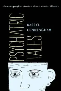 Psychiatric Tales: Eleven Graphic Stories about Mental Illness, Hardcover/Darryl Cunningham