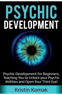 Psychic Development: Psychic Development for Beginners, Teaching you to Unlock your Psychic Abilities and Open your Third Eye! - Kristin Komak
