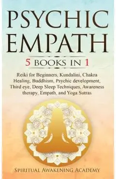 Psychic Empath: 5 BOOKS IN 1: Reiki for Beginners, Kundalini, Chakra Healing, Buddhism, Psychic development, Third eye, Deep Sleep Tec - Spiritual Awakening Academy