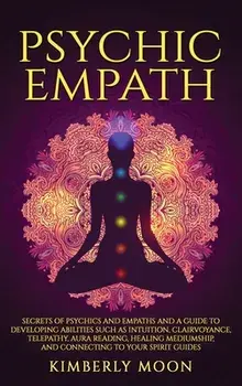 Psychic Empath: Secrets of Psychics and Empaths and a Guide to Developing Abilities Such as Intuition, Clairvoyance, Telepathy, Aura R, Hardcover/Kimberly Moon