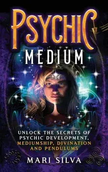 Psychic Medium: Unlock the Secrets of Psychic Development, Mediumship, Divination and Pendulums, Hardcover/Mari Silva