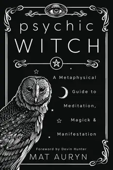 Psychic Witch: A Metaphysical Guide to Meditation, Magick & Manifestation, Paperback/Mat Auryn