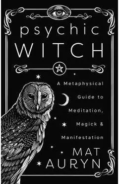 Psychic Witch: Deluxe Hardcover Edition: A Metaphysical Guide to Meditation, Magick & Manifestation - Mat Auryn