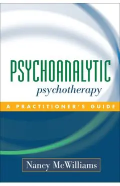 Psychoanalytic Psychotherapy: A Practitioner's Guide - Nancy Mcwilliams