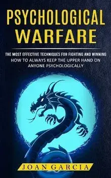 Psychological Warfare: The Most Effective Techniques For Fighting And Winning (How To Always Keep The Upper Hand On Anyone Psychologically), Paperback/Joan Garcia