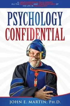 Psychology Confidential: A Crazy Professor Tells Almost All the Adventures and Misadventures of His Life in Psychology/John Martin