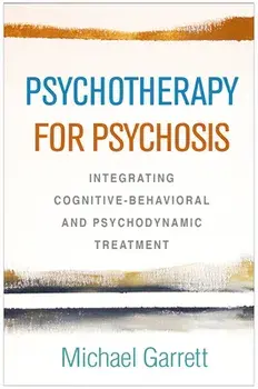 Psychotherapy for Psychosis: Integrating Cognitive-Behavioral and Psychodynamic Treatment, Hardcover/Michael Garrett