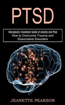 Ptsd: How to Overcome Trauma and Dissociative Disorders (Therapeutic Treatment Guide of Anxiety and Ptsd), Paperback/Jeanette Pearson