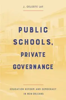 Public Schools, Private Governance: Education Reform and Democracy in New Orleans, Paperback/J. Celeste Lay