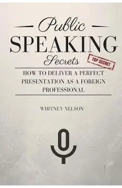 Public Speaking Secrets: How To Deliver A Perfect Presentation as a Foreign Professional - Whitney Nelson