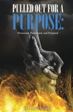 Pulled Out For A Purpose: Processed, Positioned, and Prepared - Lori Savage