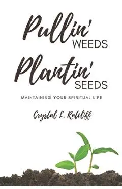 Pullin' Weeds, Plantin' Seeds: Maintaining Your Spiritual Life - Crystal L. Ratcliff