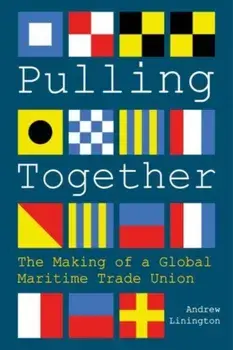 Pulling Together. The Making of a Global Maritime Trade Union, Hardback/Andrew Linington