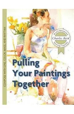 Pulling Your Paintings Together - Charles Reid