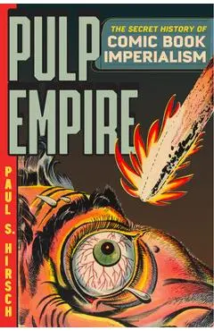 Pulp Empire: The Secret History of Comic Book Imperialism - Paul S. Hirsch