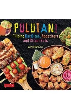 Pulutan! Filipino Bar Bites, Appetizers and Street Eats: (Filipino Cookbook with Over 60 Easy-To-Make Recipes) - Marvin Gapultos