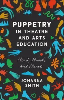 Puppetry in Theatre and Arts Education: Head, Hands and Heart, Paperback/Johanna Smith