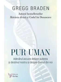 Pur uman. Adevarul ascuns despre puterea si destinul nostru si despre divinul din noi/Gregg Braden
